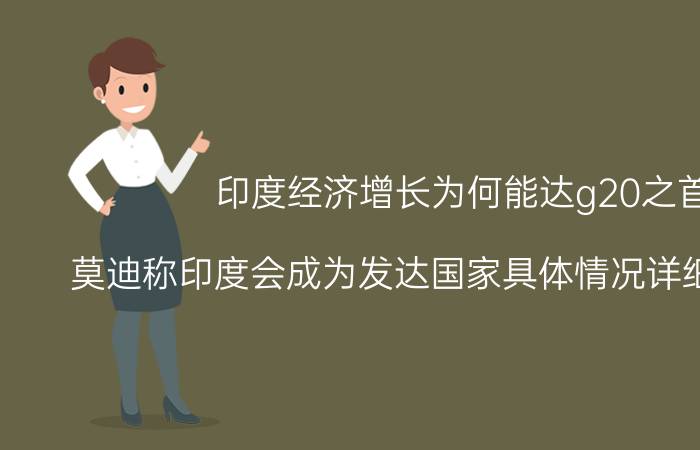 印度经济增长为何能达g20之首 莫迪称印度会成为发达国家具体情况详细内容介绍